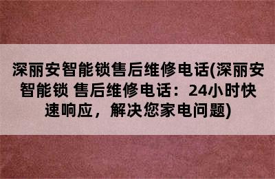 深丽安智能锁售后维修电话(深丽安智能锁 售后维修电话：24小时快速响应，解决您家电问题)